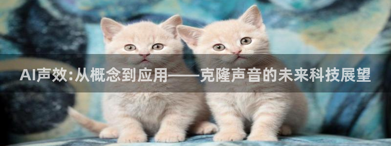 AI声效:从概念到应用——克隆声音的未来科技展望