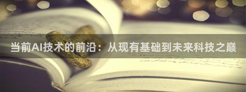 当前AI技术的前沿：从现有基础到未来科技之巅