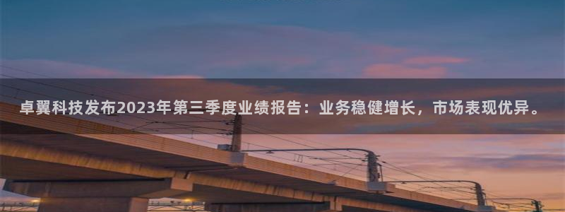 卓翼科技发布2023年第三季度业绩报告：业务稳健增长，市场表现优异。