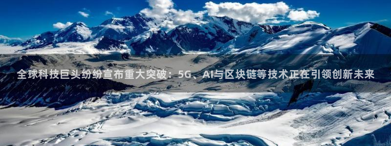 全球科技巨头纷纷宣布重大突破：5G、AI与区块链等技术正在引领创新未来
